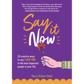 Say It Now: 33 Ways to Say I Love You to the Most Important People in Your Life (Build Relationships)