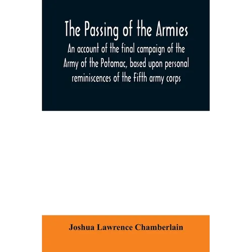 The passing of the armies: an account of the final campaign of the Army of the Potomac, based upon personal reminiscences of the Fifth army corps