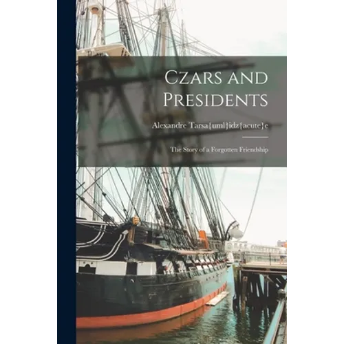 Czars and Presidents; the Story of a Forgotten Friendship