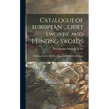 Catalogue of European Court Swords and Hunting Swords: Including the Ellis, De Dino, Riggs, and Reubell Collections