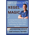 Kegel Magic: A Comprehensive Guide to Effective Pelvic Floor Exercises for Men and Women: Maximizing sexual and urinary health