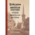 Lutheranism and American Culture: The Making of a Distinctive Faith in the Civil War Era