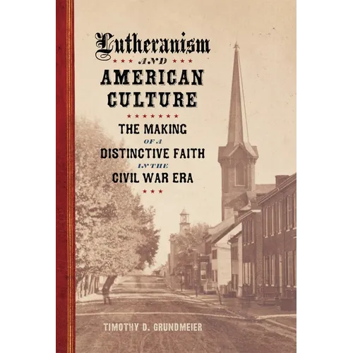 Lutheranism and American Culture: The Making of a Distinctive Faith in the Civil War Era