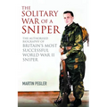 The Solitary War of a Sniper: The Authorised Biography of Britain's Most Successful World War II Sniper