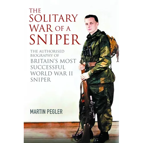 The Solitary War of a Sniper: The Authorised Biography of Britain's Most Successful World War II Sniper