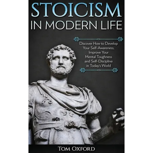 Stoicism in Modern Life: Discover How to Develop Your Self-Awareness, Improve Your Mental Toughness and Self-Discipline in Today's World