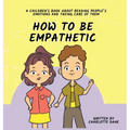 How To Be Empathetic: A Children's Book About Reading People's Emotions and Taking Care of Them