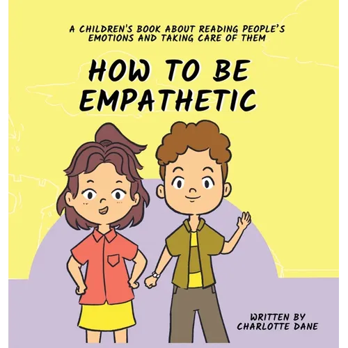 How To Be Empathetic: A Children's Book About Reading People's Emotions and Taking Care of Them