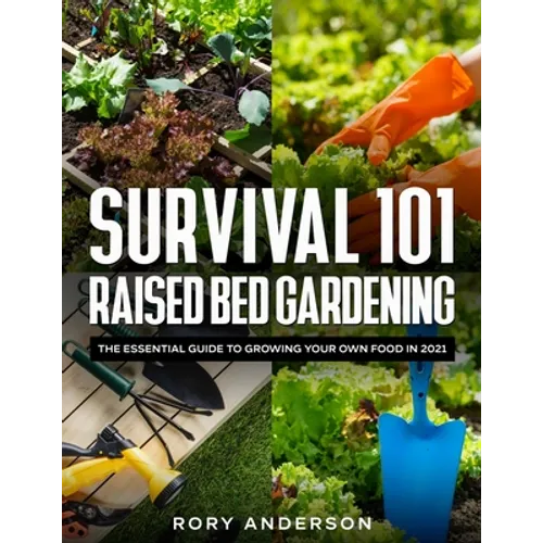 Survival 101 Raised Bed Gardening: The Essential Guide To Growing Your Own Food In 2021