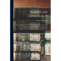 American Genealogy: Being a History of Some of the Early Settlers of North America and Their Descendants, From Their First Emigration to t