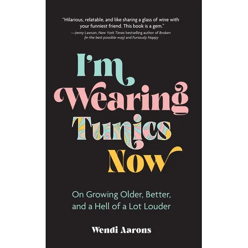 I'm Wearing Tunics Now: On Growing Older, Better, and a Hell of a Lot Louder