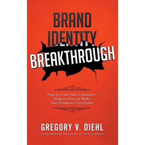 Brand Identity Breakthrough: How to Craft Your Company's Unique Story to Make Your Products Irresistible