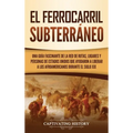 El ferrocarril subterráneo: Una guía fascinante de la red de rutas, lugares y personas de Estados Unidos que ayudaron a liberar a los afroamericanos d
