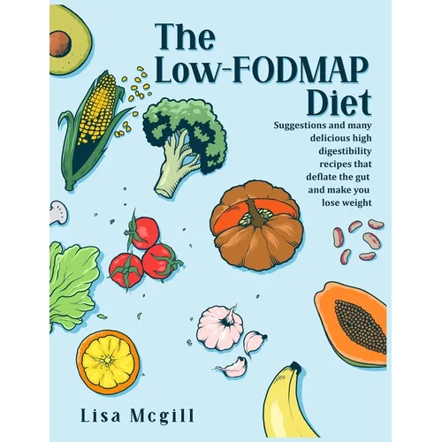 The Low-FODMAP Diet: Suggestions and many delicious high digestibility recipes that deflate the gut and make you lose weight