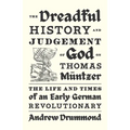 The Dreadful History and Judgement of God on Thomas Müntzer: The Life and Times of an Early German Revolutionary