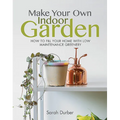 Make Your Own Indoor Garden: How to Fill Your Home with Low Maintenance Greenery