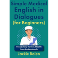 Simple Medical English in Dialogues (for Beginners): Vocabulary For ESL Health Care Professionals