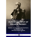 Autobiography of George Dewey: Admiral of the United States Navy, and Hero of the Spanish-American War
