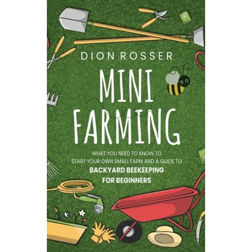 Mini Farming: What You Need to Know to Start Your Own Small Farm and a Guide to Backyard Beekeeping for Beginners