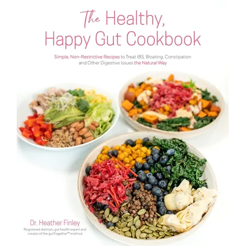 The Healthy, Happy Gut Cookbook: Simple, Non-Restrictive Recipes to Treat Ibs, Bloating, Constipation and Other Digestive Issues the Natural Way