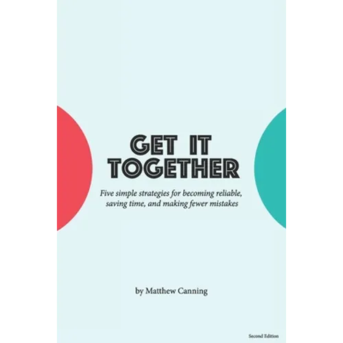 Get It Together: Five Simple Strategies for Becoming Reliable, Saving Time, and Making Fewer Mistakes