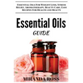 Essential Oils Guide: Essential Oils For Weight Loss, Stress Relief, Aromatherapy, Beauty Care, Easy Recipes For Health And Beauty
