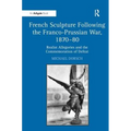 French Sculpture Following the Franco-Prussian War, 1870-80: Realist Allegories and the Commemoration of Defeat