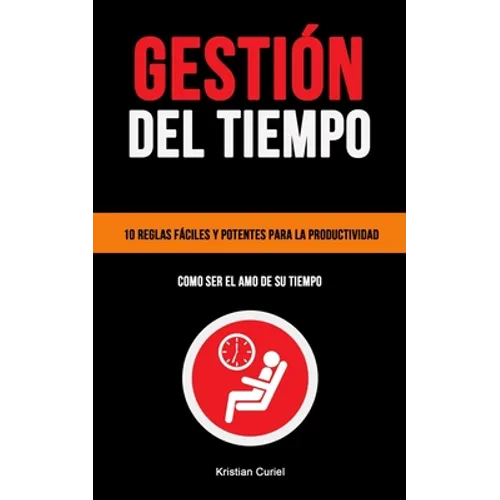 Gestión Del Tiempo: 10 reglas fáciles y potentes para la productividad (Como ser el amo de su tiempo)