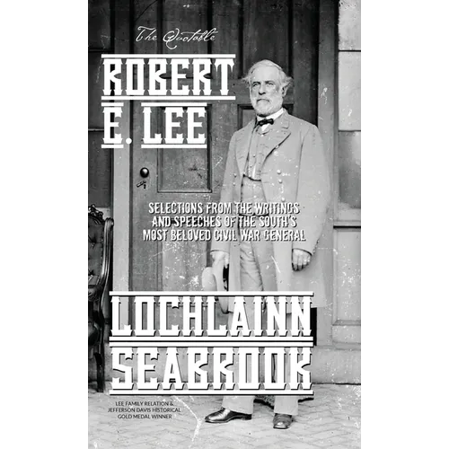 The Quotable Robert E. Lee: Selections From the Writings and Speeches of the South's Most Beloved Civil War General