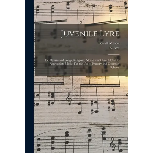 Juvenile Lyre: or, Hymns and Songs, Religious, Moral, and Cheerful, Set to Appropriate Music. For the Use of Primary and Common Schoo