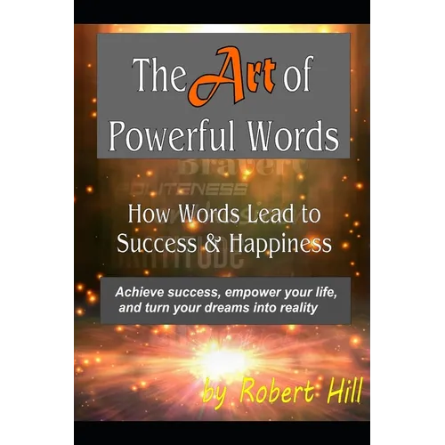 The Art of Powerful Words: How Words Lead to Success & Happiness: Achieve success, empower your life, and turn your dreams into reality