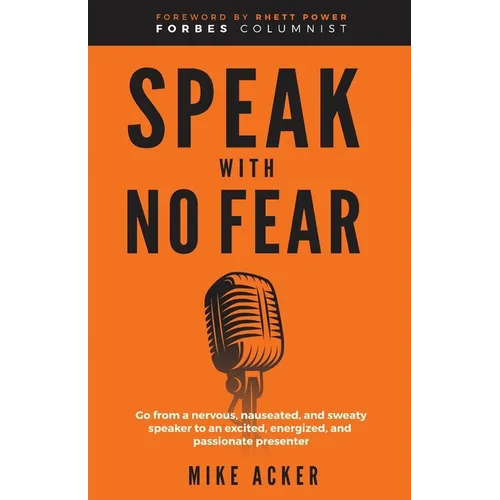Speak With No Fear: Go from a nervous, nauseated, and sweaty speaker to an excited, energized, and passionate presenter