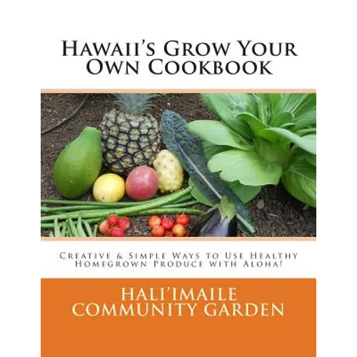 Hawaii's Grow Your Own Cookbook: Creative & Simple Ways to Use Healthy Homegrown Produce with Aloha!