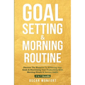 Goal Setting & Morning Routine: Discover The Blueprint To Achieving Your Goals & Maximizing Your Productivity With Morning Rituals & Success Habits