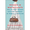 Women in White Coats: How the First Women Doctors Changed the World of Medicine