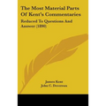 The Most Material Parts Of Kent's Commentaries: Reduced To Questions And Answer (1890)