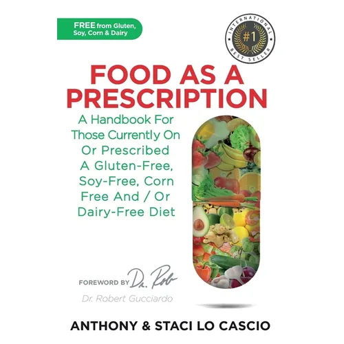 Food As A Prescription: A Handbook for Those Currently On or Prescribed a Gluten-Free, Soy-Free, Corn-Free and/or Dairy-Free Diet