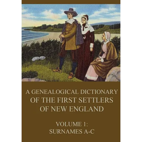 A genealogical dictionary of the first settlers of New England, Volume 1: Surnames A-C