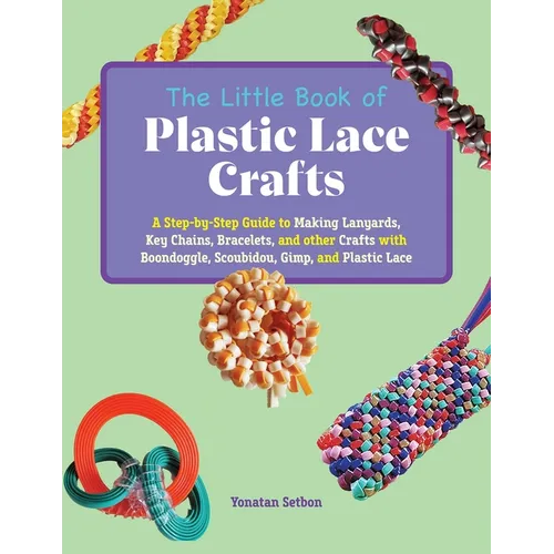 The Little Book of Plastic Lace Crafts: A Step-By-Step Guide to Making Lanyards, Key Chains, Bracelets, and Other Crafts with Boondoggle, Scoubidou, G