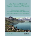 Auf Kur und Diät mit Wagner, Kapp und Nietzsche. Wasserdoktoren, Vegetarier und das kulturelle Leben im 19. Jahrhundert: Von der Naturheilkunde zur Le