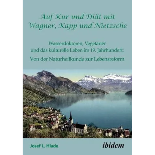 Auf Kur und Diät mit Wagner, Kapp und Nietzsche. Wasserdoktoren, Vegetarier und das kulturelle Leben im 19. Jahrhundert: Von der Naturheilkunde zur Le