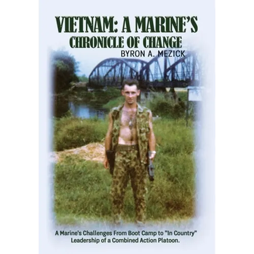 Vietnam: A Marine's Chronicle Of Change: A Marine's Challenges From Boot Camp to "In Country" Leadership of a Combined Action Platoon.