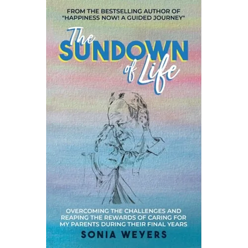 The Sundown of Life: Overcoming the Challenges and Reaping the Rewards of Caring For My Parents During Their Final Years