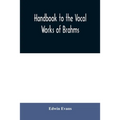 Handbook to the vocal works of Brahms; preceded by a didactic section and followed by copious tables of reference