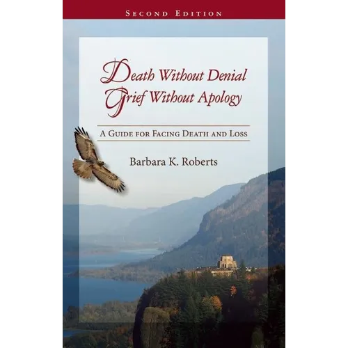 Death Without Denial, Grief Without Apology: A Guide for Facing Death and Loss