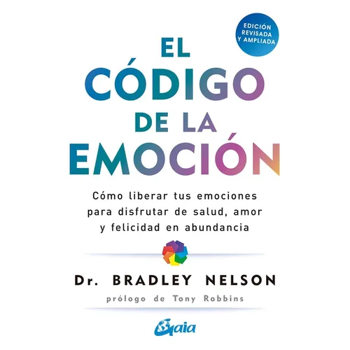 El Código de la Emoción: Cómo Liberar Tus Emociones Para Disfrutar de Salud, Amor Y Felicidad En Abundancia