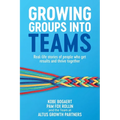 Growing Groups into Teams: Real-life stories of people who get results and thrive together