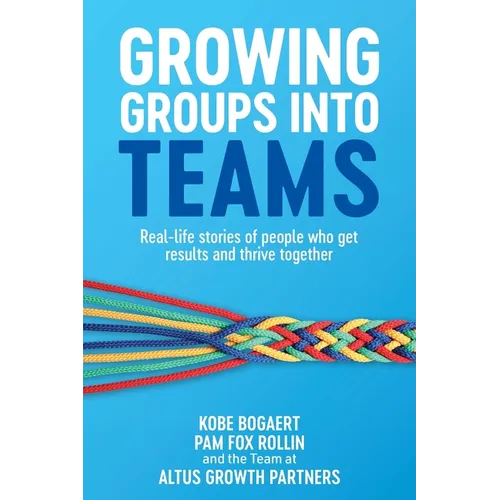 Growing Groups into Teams: Real-life stories of people who get results and thrive together