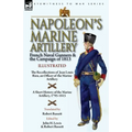 Napoleon's Marine Artillery: French Naval Gunners and the Campaign of 1813-The Recollections of Jean Louis Rieu, an Officer of the Marine Artillery wi