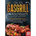 Das XXL Gasgrill Kochbuch für Anfänger & Profis: Die 123 leckersten Gasgrill Rezepte für unvergessliche Grillmomente - Fleisch, Fisch, Beilagen, Sauce